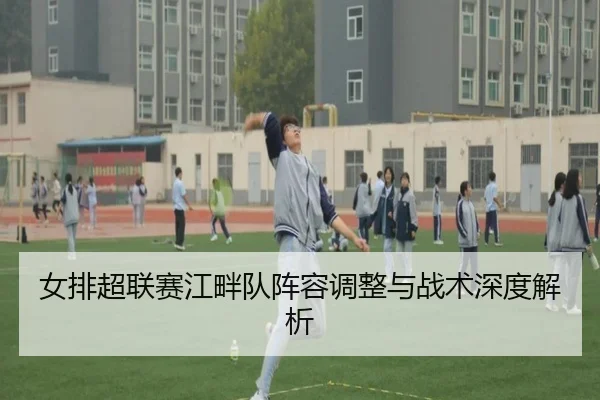 女排超联赛江畔队阵容调整与战术深度解析